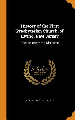 Download History of the First Presbyterian Church, of Ewing, New Jersey: The Substance of a Discourse - George L 1837-1928 Smith file in PDF