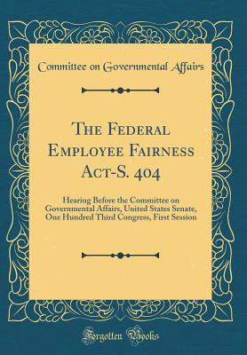 Read Online The Federal Employee Fairness Act-S. 404: Hearing Before the Committee on Governmental Affairs, United States Senate, One Hundred Third Congress, First Session (Classic Reprint) - U.S. Committee on Governmental Affairs | ePub