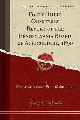 Read Online Forty-Third Quarterly Report of the Pennsylvania Board of Agriculture, 1890 (Classic Reprint) - Pennsylvania State Board of Agriculture | ePub