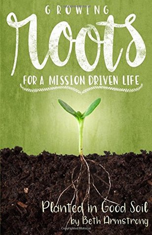 Full Download Growing Roots for a Mission Driven Life: Planted in Good Soil (Volume 2) - Beth Armstrong file in ePub
