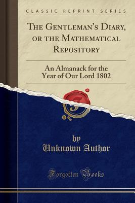 Download The Gentleman's Diary, or the Mathematical Repository: An Almanack for the Year of Our Lord 1802 (Classic Reprint) - Unknown file in ePub