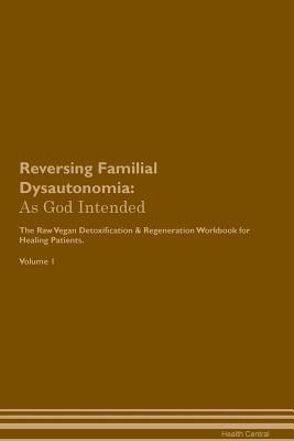 Full Download Reversing Familial Dysautonomia: As God Intended The Raw Vegan Plant-Based Detoxification & Regeneration Workbook for Healing Patients. Volume 1 - Health Central | ePub