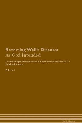 Read Online Reversing Weil's Disease: As God Intended The Raw Vegan Plant-Based Detoxification & Regeneration Workbook for Healing Patients. Volume 1 - Health Central | ePub