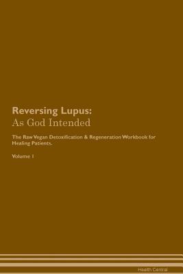 Read Online Reversing Lupus: As God Intended The Raw Vegan Plant-Based Detoxification & Regeneration Workbook for Healing Patients. Volume 1 - Health Central file in ePub