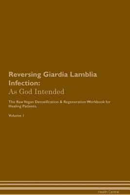 Full Download Reversing Giardia Lamblia Infection: As God Intended The Raw Vegan Plant-Based Detoxification & Regeneration Workbook for Healing Patients. Volume 1 - Health Central | PDF