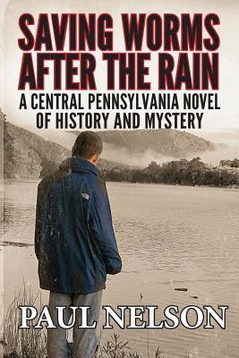 Full Download Saving Worms After the Rain: A Central Pennsylvania Novel of History and Mystery - Paul C. Nelson file in PDF