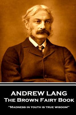 Full Download Andrew Lang - The Brown Fairy Book: 'madness in Youth Is True Wisdom'' - Andrew Lang | ePub