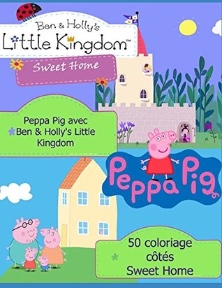 Read Online Peppa Pig avec Ben & Holly's Little Kingdom Sweet Home: 50 coloriage côtés - Madame Helene | ePub