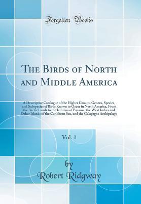 Download The Birds of North and Middle America, Vol. 1: A Descriptive Catalogue of the Higher Groups, Genera, Species, and Subspecies of Birds Known to Occur in North America, from the Arctic Lands to the Isthmus of Panama, the West Indies and Other Islands of the - Robert Ridgway | ePub