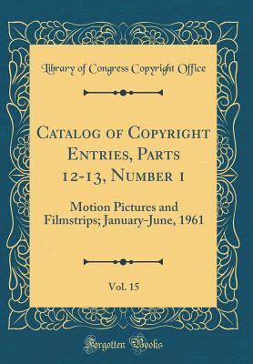Download Catalog of Copyright Entries, Parts 12-13, Number 1, Vol. 15: Motion Pictures and Filmstrips; January-June, 1961 (Classic Reprint) - Library of Congress file in PDF