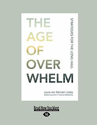 Read Online The Age of Overwhelm: Strategies for the Long Haul (Large Print 16pt) - Laura Van Dernoot Lipsky | PDF