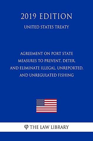 Read Agreement on Port State Measures to Prevent, Deter, and Eliminate Illegal, Unreported, and Unregulated Fishing (United States Treaty) - The Law Library file in ePub