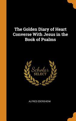 Read The Golden Diary of Heart Converse with Jesus in the Book of Psalms - Alfred Edersheim file in ePub