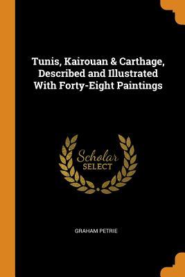 Read Online Tunis, Kairouan & Carthage, Described and Illustrated with Forty-Eight Paintings - Graham Petrie file in PDF