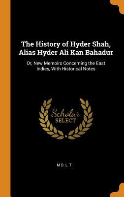 Download The History of Hyder Shah, Alias Hyder Ali Kan Bahadur: Or, New Memoirs Concerning the East Indies, with Historical Notes - M D L T | PDF