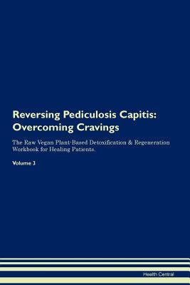 Read Online Reversing Pediculosis Capitis: Overcoming Cravings The Raw Vegan Plant-Based Detoxification & Regeneration Workbook for Healing Patients.Volume 3 - Health Central | ePub