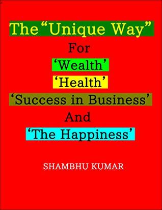 Read The “Unique Way” For ‘Wealth’, ‘Health’, ‘Success in Business’ And ‘The Happiness’ - SHAMBHU KUMAR file in ePub