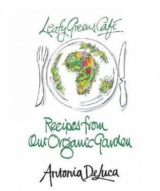 Read Leafy Greens Cafe: Recipes from Our Organic Garden - Antonia De Luca file in ePub