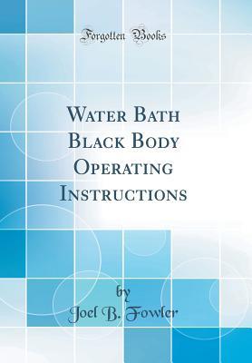 Read Online Water Bath Black Body Operating Instructions (Classic Reprint) - Joel B Fowler | PDF