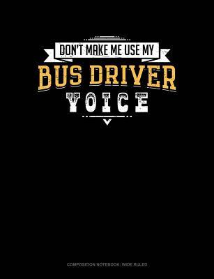 Full Download Don't Make Me Use My Bus Driver Voice: Composition Notebook: Wide Ruled -  file in ePub
