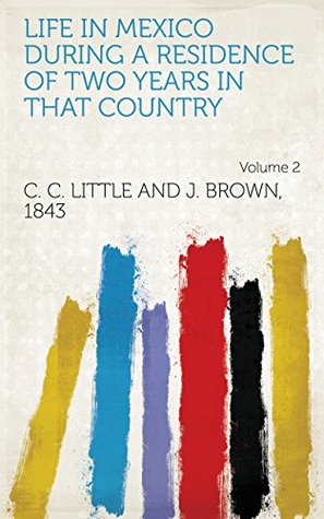 Read Online Life in Mexico During a Residence of Two Years in that Country Volume 2 - 1843 C. C. Little and J. Brown | PDF