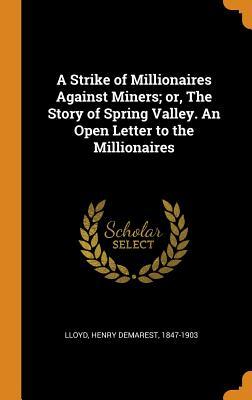 Download A Strike of Millionaires Against Miners; Or, the Story of Spring Valley. an Open Letter to the Millionaires - Henry Demarest 1847-1903 Lloyd file in PDF