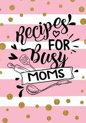 Full Download Recipes for Busy Moms: Blank Recipe Cookbook, 7 X 10, 100 Blank Recipe Pages -  file in PDF