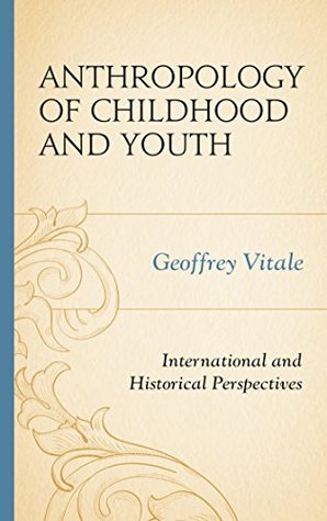 Full Download Anthropology of Childhood and Youth: International and Historical Perspectives - Geoffrey Vitale file in PDF