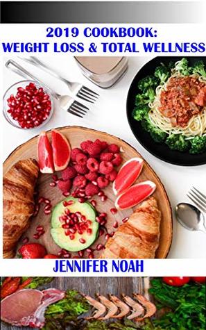 Read 2019 Cookbook: Weight Loss & Total Wellness: Get on the refined Weight Loss program and enjoy total wellness - Jennifer Noah file in PDF