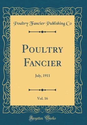 Full Download Poultry Fancier, Vol. 16: July, 1911 (Classic Reprint) - Poultry Fancier Publishing Co file in ePub