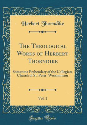 Read The Theological Works of Herbert Thorndike, Vol. 1: Sometime Prebendary of the Collegiate Church of St. Peter, Westminster (Classic Reprint) - Herbert Thorndike file in ePub