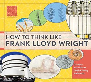 Full Download How to Think Like Frank Lloyd Wright: Creative Activities to Inspire Young Architects - The Frank Llloyd Wright Foundation file in PDF