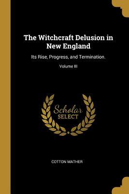 Download The Witchcraft Delusion in New England: Its Rise, Progress, and Termination.; Volume III - Samuel Gardner Drake | ePub