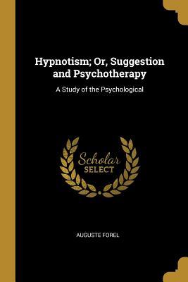 Full Download Hypnotism; Or, Suggestion and Psychotherapy: A Study of the Psychological - Auguste Forel file in ePub