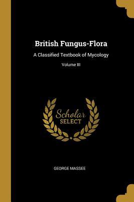 Full Download British Fungus-Flora: A Classified Textbook of Mycology; Volume III - George Massee | PDF