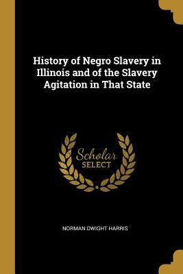 Read Online History of Negro Slavery in Illinois and of the Slavery Agitation in That State - Norman Dwight Harris | ePub