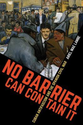 Full Download No Barrier Can Contain It: Cuban Antifascism and the Spanish Civil War - Ariel Mae Lambe file in ePub
