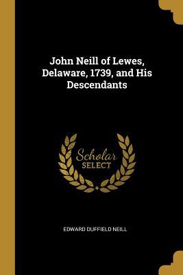 Full Download John Neill of Lewes, Delaware, 1739, and His Descendants - Edward D. Neill file in ePub