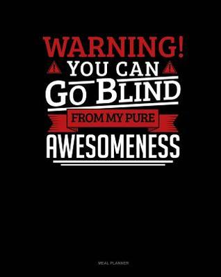Read Online Warning You Can Go Blind from My Pure Awesomeness: Meal Planner -  | PDF
