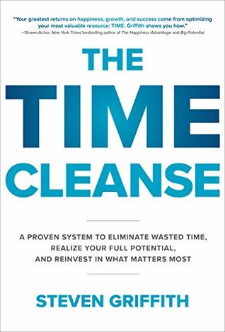 Download The Time Cleanse: A Proven System to Eliminate Wasted Time, Realize Your Full Potential, and Reinvest in What Matters Most - Steven Griffith file in PDF