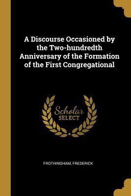 Read Online A Discourse Occasioned by the Two-Hundredth Anniversary of the Formation of the First Congregational - Frederick Frothingham | ePub