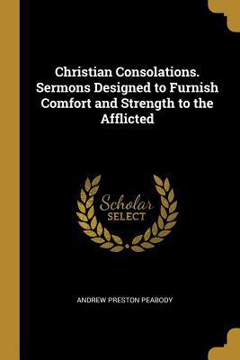 Read Christian Consolations. Sermons Designed to Furnish Comfort and Strength to the Afflicted - Andrew Preston Peabody | PDF