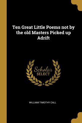 Download Ten Great Little Poems Not by the Old Masters Picked Up Adrift - William Timothy Call file in PDF