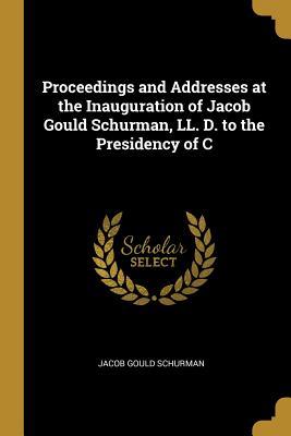 Download Proceedings and Addresses at the Inauguration of Jacob Gould Schurman, LL. D. to the Presidency of C - Jacob Gould Schurman | ePub