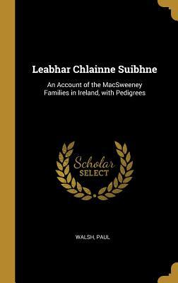Download Leabhar Chlainne Suibhne: An Account of the Macsweeney Families in Ireland, with Pedigrees - Walsh Paul | PDF