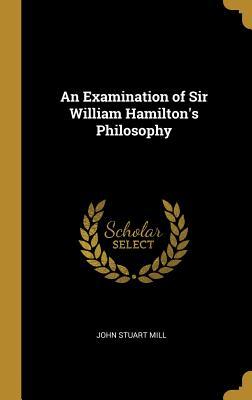 Read An Examination of Sir William Hamilton's Philosophy - John Stuart 1806-1873 Mill | PDF