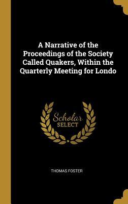 Read A Narrative of the Proceedings of the Society Called Quakers, Within the Quarterly Meeting for Londo - Thomas Foster file in PDF