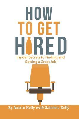 Read Online How to Get Hired: Insider Secrets to Finding and Getting a Great Job - Austin Kelly | ePub