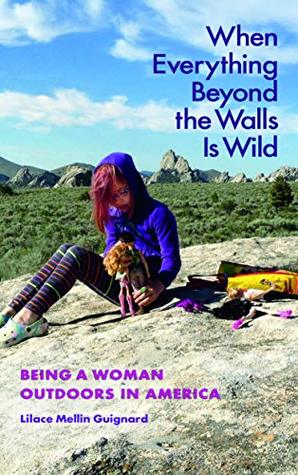 Download When Everything Beyond the Walls Is Wild: Being a Woman Outdoors in America (The Seventh Generation: Survival, Sustainability, Sustenance in a New Nature) - Lilace Mellin Guignard | PDF