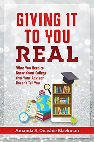 Read Giving It To You Real: What You Need to Know about College that Your Advisor Doesn’t Tell You - Amanda S. Quashie Blackman file in PDF